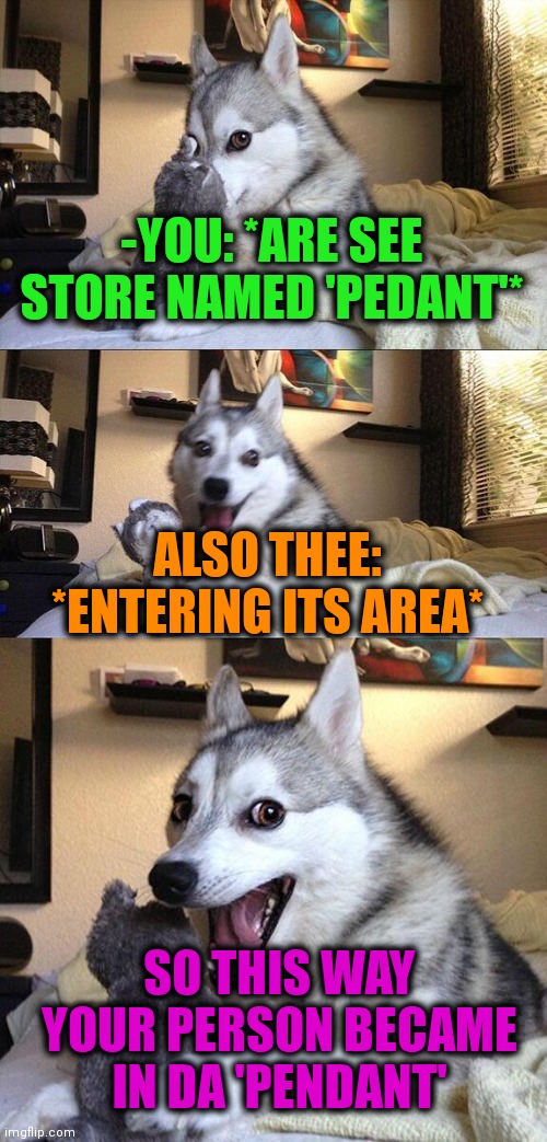 -Just single step. | -YOU: *ARE SEE STORE NAMED 'PEDANT'*; ALSO THEE: *ENTERING ITS AREA*; SO THIS WAY YOUR PERSON BECAME IN DA 'PENDANT' | image tagged in memes,bad pun dog,dad joke dog,grocery store,names,independent | made w/ Imgflip meme maker