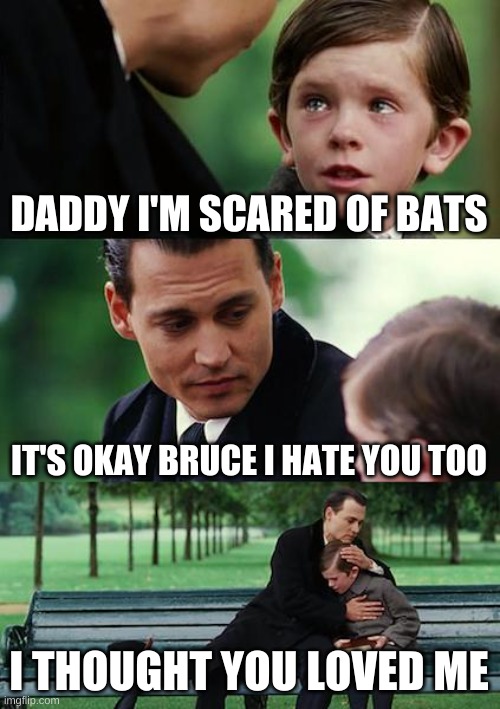 Finding Neverland Meme | DADDY I'M SCARED OF BATS; IT'S OKAY BRUCE I HATE YOU TOO; I THOUGHT YOU LOVED ME | image tagged in memes,finding neverland | made w/ Imgflip meme maker