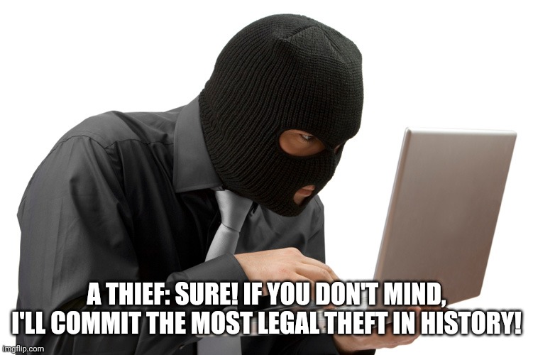 Thief | A THIEF: SURE! IF YOU DON'T MIND, I'LL COMMIT THE MOST LEGAL THEFT IN HISTORY! | image tagged in thief | made w/ Imgflip meme maker