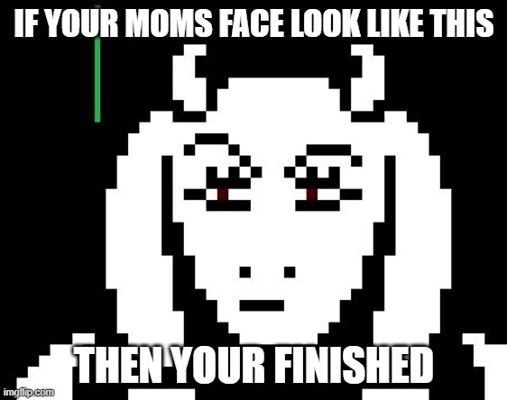 hmmmmmmm | IF YOUR MOMS FACE LOOK LIKE THIS; THEN YOUR FINISHED | image tagged in undertale - toriel | made w/ Imgflip meme maker
