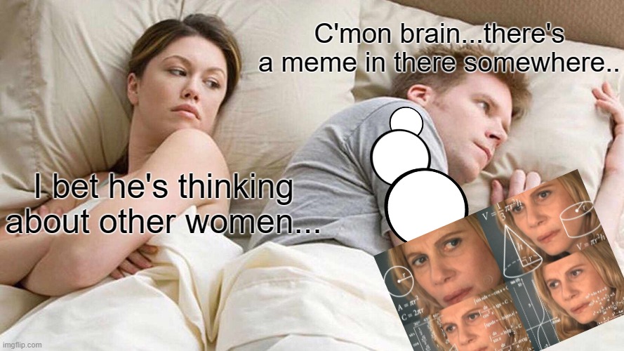 I Bet He's Thinking About Other Women Meme | C'mon brain...there's a meme in there somewhere.. I bet he's thinking about other women... | image tagged in memes,i bet he's thinking about other women | made w/ Imgflip meme maker