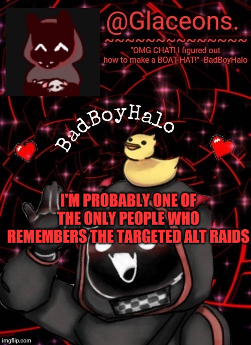 Bbh created by bazooka | I'M PROBABLY ONE OF THE ONLY PEOPLE WHO REMEMBERS THE TARGETED ALT RAIDS | image tagged in bbh created by bazooka | made w/ Imgflip meme maker