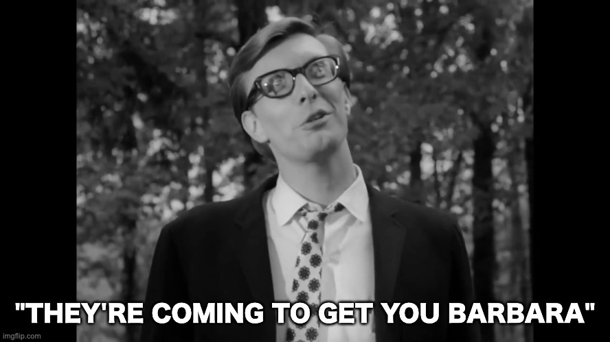 They're coming to get you, Barbara | "THEY'RE COMING TO GET YOU BARBARA" | image tagged in they're coming to get you barbara | made w/ Imgflip meme maker