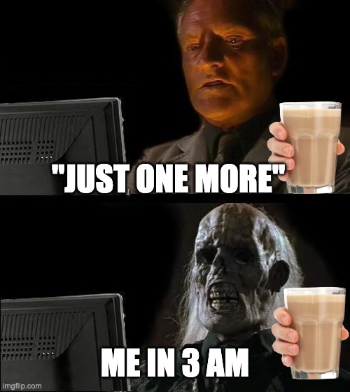 true doe | "JUST ONE MORE"; ME IN 3 AM | image tagged in memes | made w/ Imgflip meme maker