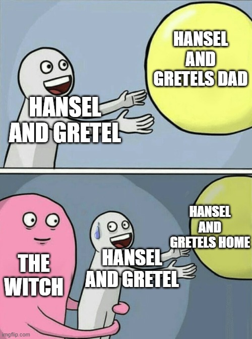 i made this just for my classs so pls dont upvote (please do it and make this popular) | HANSEL AND GRETELS DAD; HANSEL AND GRETEL; HANSEL AND GRETELS HOME; HANSEL AND GRETEL; THE WITCH | image tagged in memes,running away balloon | made w/ Imgflip meme maker