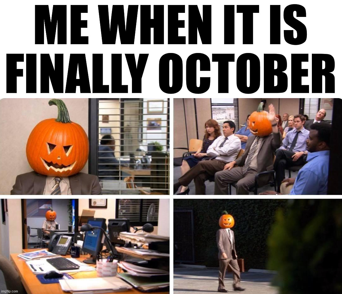 The best time of the year is here | ME WHEN IT IS FINALLY OCTOBER | image tagged in october,halloween,halloween is coming | made w/ Imgflip meme maker