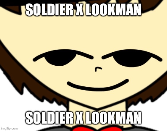 Here come the ship | SOLDIER X LOOKMAN; SOLDIER X LOOKMAN | image tagged in nice argument but i m doing your mom | made w/ Imgflip meme maker