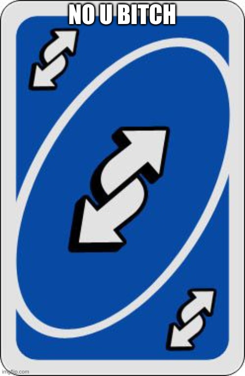 uno reverse card | NO U BITCH | image tagged in uno reverse card | made w/ Imgflip meme maker