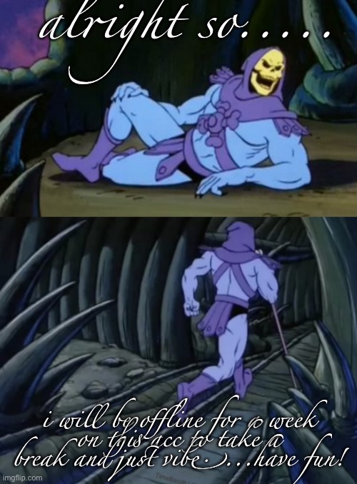 Disturbing Facts Skeletor | alright so..... i will be offline for a week
on this acc to take a break and just vibe....have fun! | image tagged in notice | made w/ Imgflip meme maker