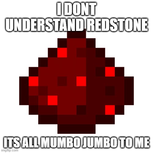HAAAAAAAAAAAAAAAAAAAAHAHHAHAAHAHAHHHHHHHHHHHHHHHHHHHAHAHAHAHAHAHAHAHAHAHAHAHAHAHAHAHAHAHAHAHAHAHAHAHAHAH | I DONT UNDERSTAND REDSTONE; ITS ALL MUMBO JUMBO TO ME | image tagged in redstone dust | made w/ Imgflip meme maker