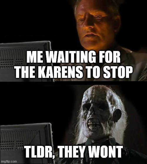 please stop the karens | ME WAITING FOR THE KARENS TO STOP; TLDR, THEY WONT | image tagged in memes,i'll just wait here | made w/ Imgflip meme maker