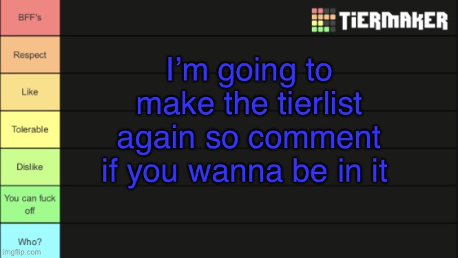 Only people that haven’t be in my old ones tho | I’m going to make the tierlist again so comment if you wanna be in it | image tagged in tierlist for ranking users | made w/ Imgflip meme maker