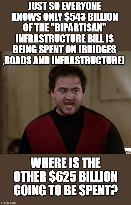 yep | JUST SO EVERYONE KNOWS ONLY $543 BILLION OF THE "BIPARTISAN" INFRASTRUCTURE BILL IS BEING SPENT ON (BRIDGES ,ROADS AND INFRASTRUCTURE); WHERE IS THE OTHER $625 BILLION GOING TO BE SPENT? | image tagged in democrats,hypocrisy | made w/ Imgflip meme maker