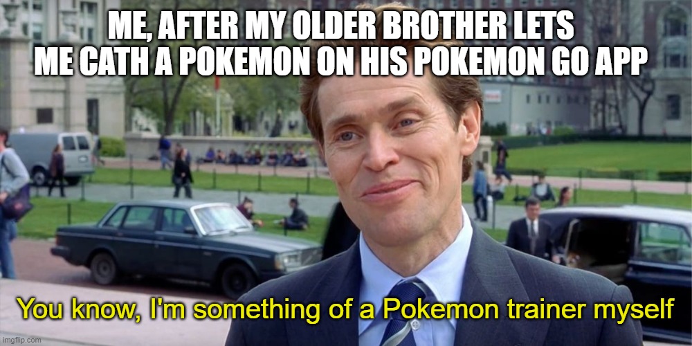 You know, I'm something of a scientist myself | ME, AFTER MY OLDER BROTHER LETS ME CATH A POKEMON ON HIS POKEMON GO APP; You know, I'm something of a Pokemon trainer myself | image tagged in you know i'm something of a scientist myself | made w/ Imgflip meme maker