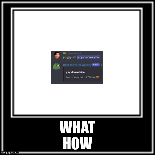 He’s gay | WHAT
HOW | image tagged in what how | made w/ Imgflip meme maker