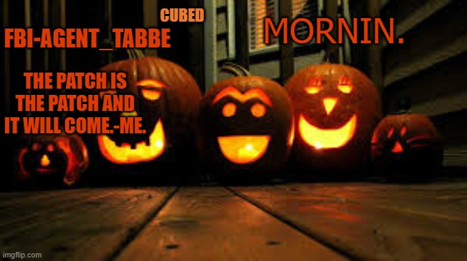 *trys not to be hyper af after 7 cups of coffe* | MORNIN. | image tagged in my pumpkin temp | made w/ Imgflip meme maker