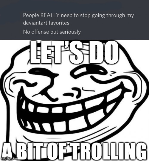 I’m joking I’m not | LET’S DO; A BIT OF TROLLING | image tagged in memes,troll face | made w/ Imgflip meme maker