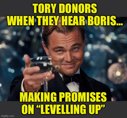 Donors rub their hands when they hear spending plans | TORY DONORS WHEN THEY HEAR BORIS…; MAKING PROMISES ON “LEVELLING UP” | image tagged in tories,boris johnson,uk | made w/ Imgflip meme maker