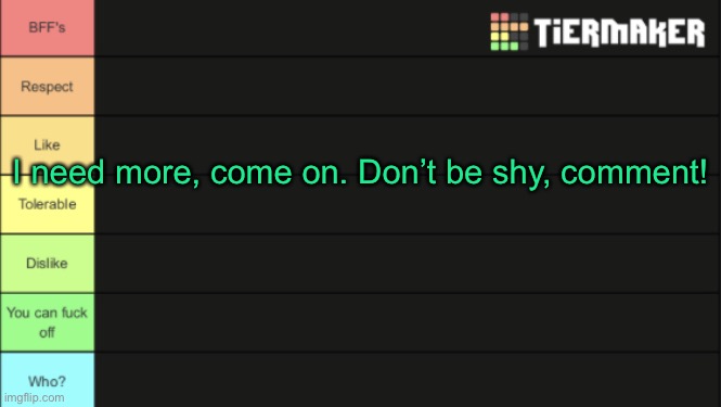Tierlist for ranking users | I need more, come on. Don’t be shy, comment! | image tagged in tierlist for ranking users | made w/ Imgflip meme maker