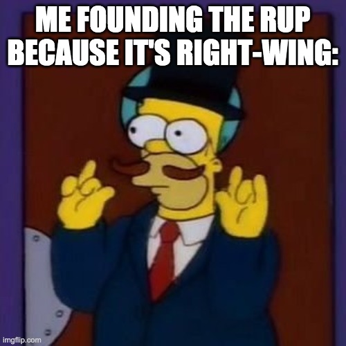 homer guy incognito | ME FOUNDING THE RUP BECAUSE IT'S RIGHT-WING: | image tagged in homer guy incognito | made w/ Imgflip meme maker