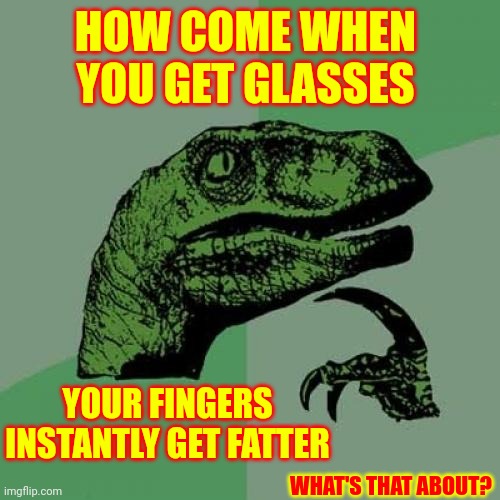 Nverr Had So Mnay Typo's In My Lfie! | HOW COME WHEN YOU GET GLASSES; YOUR FINGERS INSTANTLY GET FATTER; WHAT'S THAT ABOUT? | image tagged in memes,philosoraptor,fat fingers,glasses,it's complicated,ugh | made w/ Imgflip meme maker