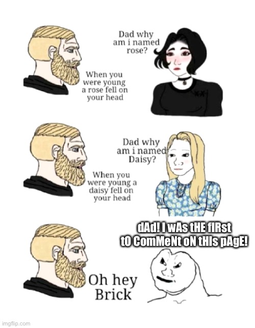 dad why am I named | dAd! I wAs tHE fIRst tO ComMeNt oN tHIs pAgE! | image tagged in dad why am i named | made w/ Imgflip meme maker
