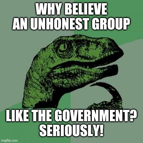 Philosoraptor | WHY BELIEVE AN UNHONEST GROUP; LIKE THE GOVERNMENT?
SERIOUSLY! | image tagged in memes,philosoraptor | made w/ Imgflip meme maker