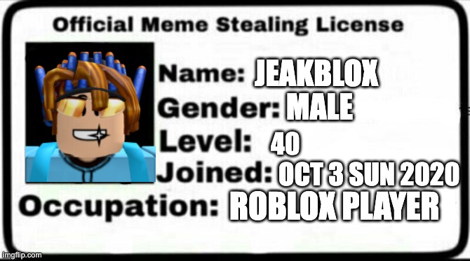 Meme Stealing ID |  JEAKBLOX; MALE; 40; OCT 3 SUN 2020; ROBLOX PLAYER | image tagged in meme stealing license | made w/ Imgflip meme maker