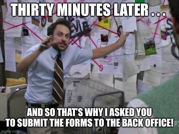 The joys of human resource management | THIRTY MINUTES LATER . . . AND SO THAT’S WHY I ASKED YOU TO SUBMIT THE FORMS TO THE BACK OFFICE! | image tagged in charlie day | made w/ Imgflip meme maker