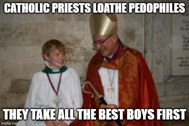 First Come... | CATHOLIC PRIESTS LOATHE PEDOPHILES; THEY TAKE ALL THE BEST BOYS FIRST | image tagged in priest_boy | made w/ Imgflip meme maker