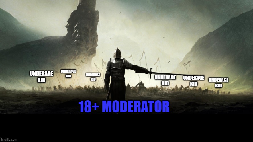 moderator | UNDERAGE KID; UNDERAGE KID; UNDERAGE KID; UNDERAGE KID; UNDERAGE KID; UNDERAGE KID; 18+ MODERATOR | image tagged in army | made w/ Imgflip meme maker