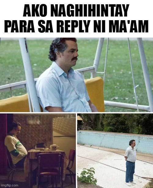 Sad Pablo Escobar Meme | AKO NAGHIHINTAY PARA SA REPLY NI MA'AM | image tagged in memes,sad pablo escobar,school,filipino | made w/ Imgflip meme maker