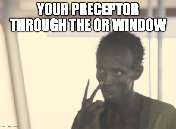 SRNA Life | YOUR PRECEPTOR THROUGH THE OR WINDOW | image tagged in i am the captain nurselyfe,nurse | made w/ Imgflip meme maker