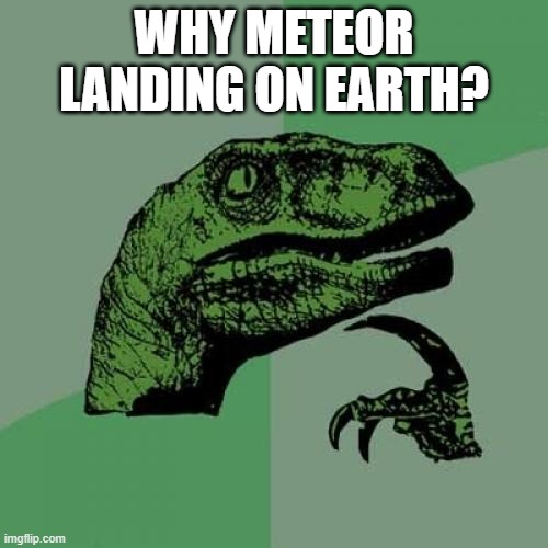 Philosoraptor | WHY METEOR LANDING ON EARTH? | image tagged in memes,philosoraptor | made w/ Imgflip meme maker