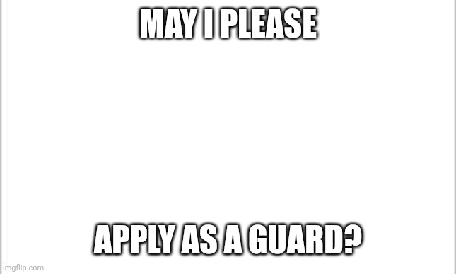 Please I dispise anime | MAY I PLEASE; APPLY AS A GUARD? | image tagged in white background,anti anime | made w/ Imgflip meme maker