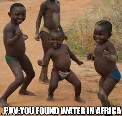 AFRICAN KIDS DANCING |  POV:YOU FOUND WATER IN AFRICA | image tagged in african kids dancing | made w/ Imgflip meme maker