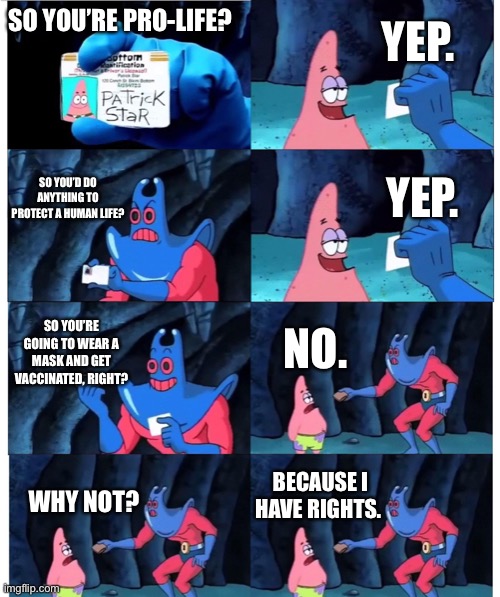 Conservative Hypocrisy at It’s Finest | YEP. SO YOU’RE PRO-LIFE? SO YOU’D DO ANYTHING TO PROTECT A HUMAN LIFE? YEP. SO YOU’RE GOING TO WEAR A MASK AND GET VACCINATED, RIGHT? NO. BECAUSE I HAVE RIGHTS. WHY NOT? | image tagged in patrick not my wallet | made w/ Imgflip meme maker