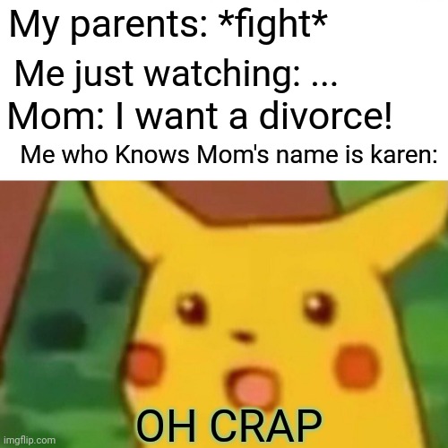 I hate this meme so much | My parents: *fight*; Me just watching: ... Mom: I want a divorce! Me who Knows Mom's name is karen:; OH CRAP | image tagged in memes,surprised pikachu | made w/ Imgflip meme maker