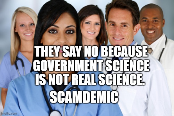 Healthcare workers | THEY SAY NO BECAUSE GOVERNMENT SCIENCE IS NOT REAL SCIENCE. SCAMDEMIC | image tagged in healthcare workers | made w/ Imgflip meme maker