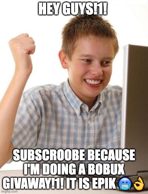 ??!!1 | HEY GUYS!1! SUBSCROOBE BECAUSE I'M DOING A BOBUX GIVAWAY!1! IT IS EPIK 🥶👌 | image tagged in memes,first day on the internet kid,lol,bobux,69,420 | made w/ Imgflip meme maker