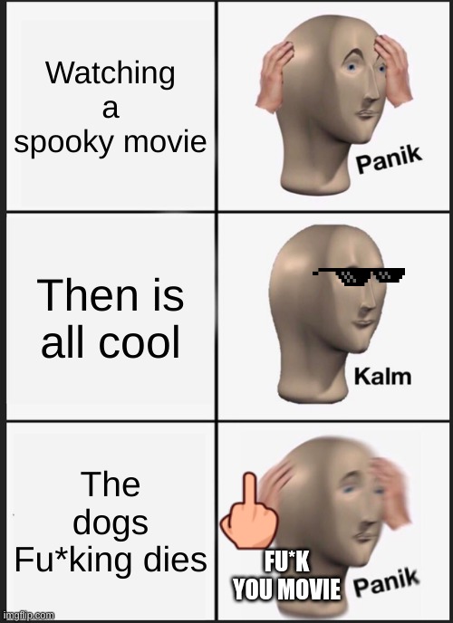 Panik Kalm Panik Meme | Watching a spooky movie; Then is all cool; The dogs Fu*king dies; FU*K YOU MOVIE | image tagged in memes,panik kalm panik | made w/ Imgflip meme maker