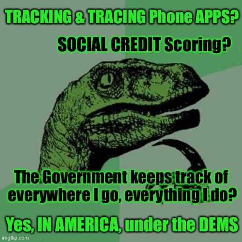 First, in China. Then in Australia.  NOW, America.  Fight against it, or get used to it. | TRACKING & TRACING Phone APPS? SOCIAL CREDIT Scoring? The Government keeps track of 
everywhere I go, everything I do? Yes, IN AMERICA, under the DEMS | image tagged in memes,philosoraptor,authoritarianism,dems are power hungry marxists,power money control,this aint american | made w/ Imgflip meme maker