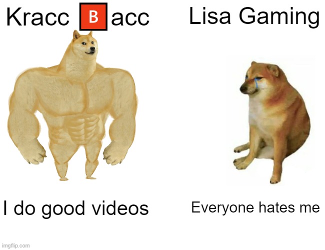 Kracc ?️acc vs Lisa Gamimg | Kracc 🅱️acc; Lisa Gaming; I do good videos; Everyone hates me | image tagged in memes,buff doge vs cheems,kracc bacc,youtubers | made w/ Imgflip meme maker