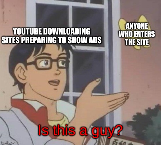 Happens to me all the time | YOUTUBE DOWNLOADING SITES PREPARING TO SHOW ADS; ANYONE WHO ENTERS THE SITE; Is this a guy? | image tagged in memes,is this a pigeon | made w/ Imgflip meme maker