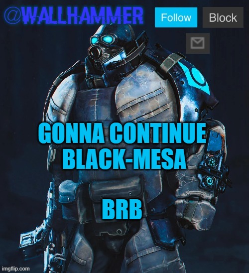 GONNA CONTINUE  BLACK-MESA; BRB | image tagged in wallhammer temp thanks bubblestarbunny108 | made w/ Imgflip meme maker