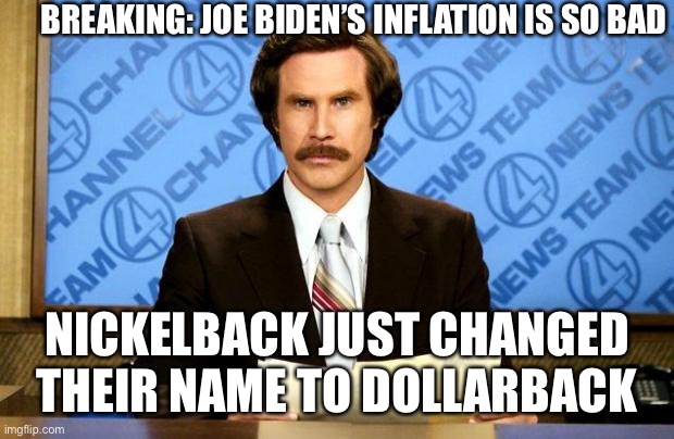 BREAKING NEWS | BREAKING: JOE BIDEN’S INFLATION IS SO BAD; NICKELBACK JUST CHANGED THEIR NAME TO DOLLARBACK | image tagged in breaking news | made w/ Imgflip meme maker