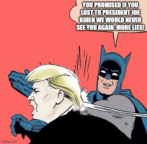 Batman slaps Trump | YOU PROMISED IF YOU LOST TO PRESIDENT JOE BIDEN WE WOULD NEVER SEE YOU AGAIN. MORE LIES! | image tagged in batman slaps trump | made w/ Imgflip meme maker