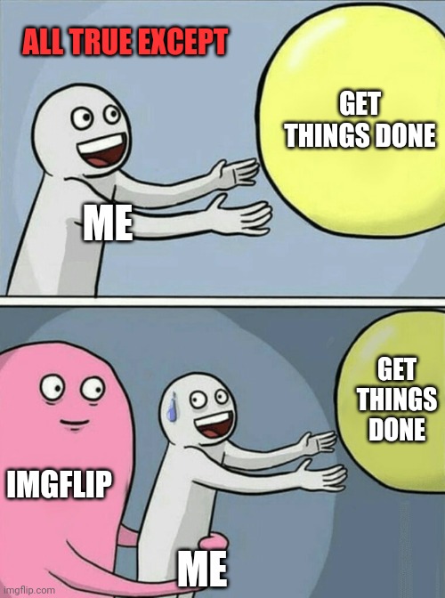 Running Away Balloon Meme | ME GET THINGS DONE IMGFLIP ME GET THINGS DONE ALL TRUE EXCEPT | image tagged in memes,running away balloon | made w/ Imgflip meme maker