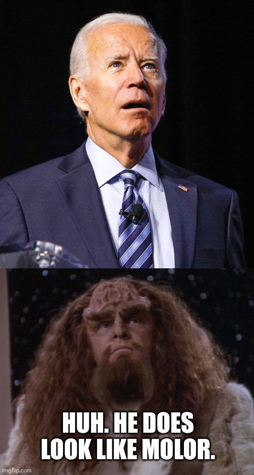 Modern Molor | HUH. HE DOES LOOK LIKE MOLOR. | image tagged in joe biden,kahless the unforgettable,molor,biden is molor | made w/ Imgflip meme maker