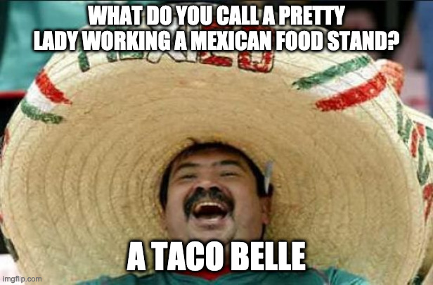 Too far south? | WHAT DO YOU CALL A PRETTY LADY WORKING A MEXICAN FOOD STAND? A TACO BELLE | image tagged in mexican word of the day | made w/ Imgflip meme maker